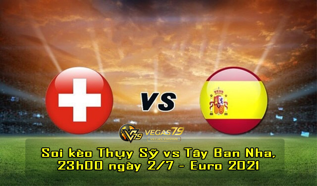Soi kèo Thụy Sỹ vs TBN, 23h00 ngày 2/7 – Euro 2021