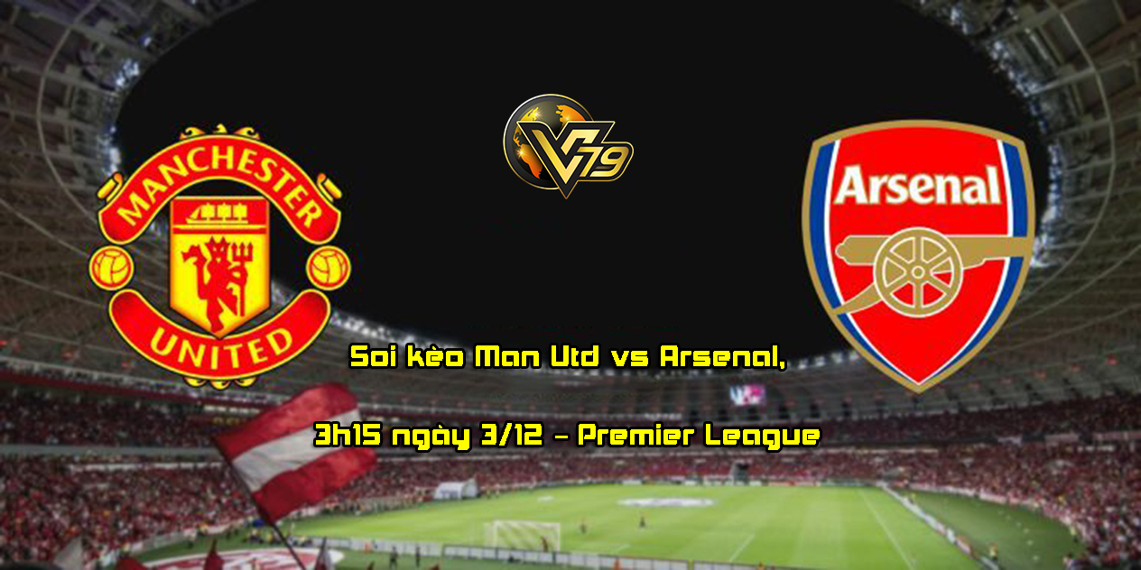 Soi kèo Man Utd vs Arsenal, 3h15 ngày 3/12 – Premier League
