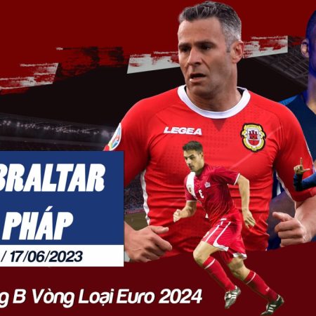 Soi kèo macao Gibraltar vs Pháp, 1h45 ngày 17/6 – Euro2024