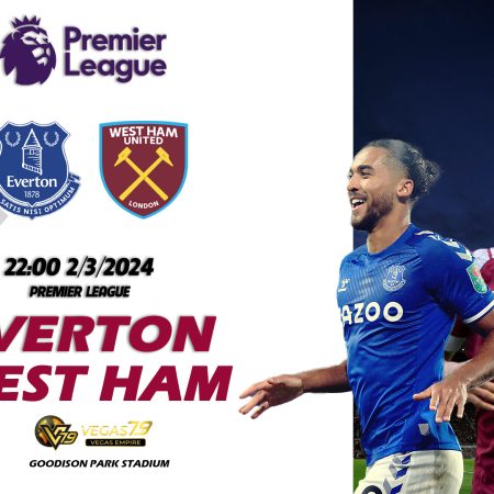 Soi kèo Everton vs West Ham 2/3 – Premier League